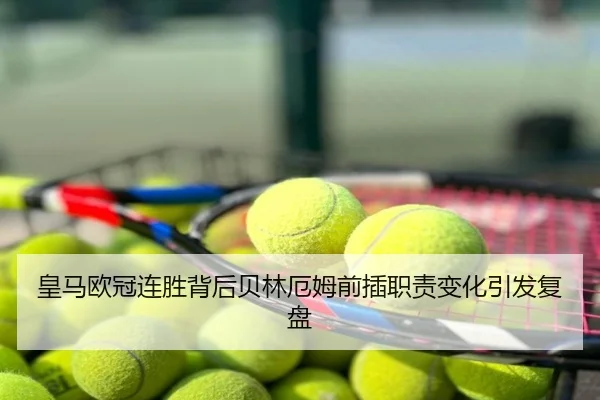 皇马欧冠连胜背后贝林厄姆前插职责变化引发复盘